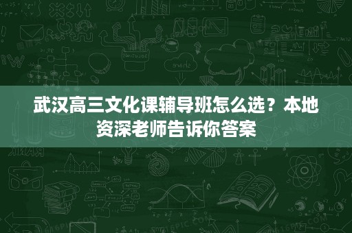 武汉高三文化课辅导班怎么选?本地资深老师告诉你答案 武汉高三文化课辅导班怎么选?本地资深老师告诉你答案