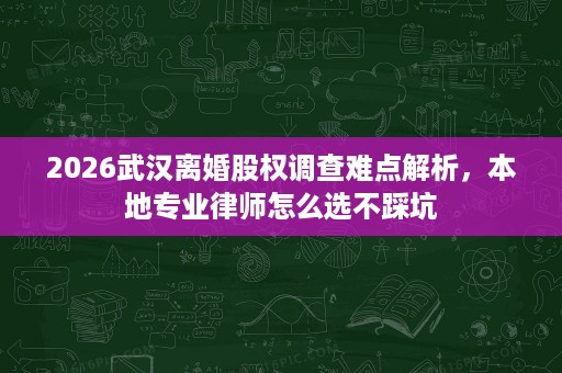 2026武汉离婚股权调查难点解析,本地专业律师怎么选不踩坑 2026武汉离婚股权调查难点解析,本地专业律师怎么选不踩坑