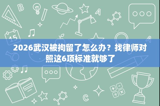 2026武汉被拘留了怎么办?找律师对照这6项标准就够了 2026武汉被拘留了怎么办?找律师对照这6项标准就够了