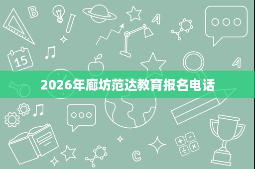 2026年廊坊范达教育报名电话 2026年廊坊范达教育报名电话