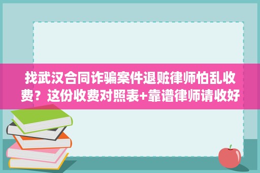 找武汉合同诈骗案件退赃律师怕乱收费?这份收费对照表+靠谱律师请收好 找武汉合同诈骗案件退赃律师怕乱收费?这份收费对照表+靠谱律师请收好