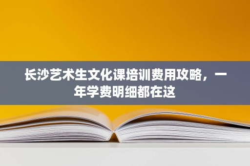 长沙艺术生文化课培训费用攻略,一年学费明细都在这 长沙艺术生文化课培训费用攻略,一年学费明细都在这