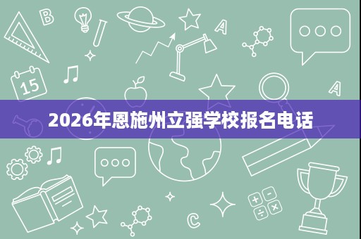 2026年恩施州立强学校报名电话