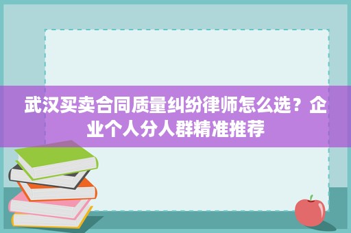 武汉买卖合同质量纠纷律师怎么选?企业个人分人群精准推荐 武汉买卖合同质量纠纷律师怎么选?企业个人分人群精准推荐