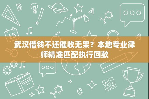 武汉借钱不还催收无果?本地专业律师精准匹配执行回款 武汉借钱不还催收无果?本地专业律师精准匹配执行回款