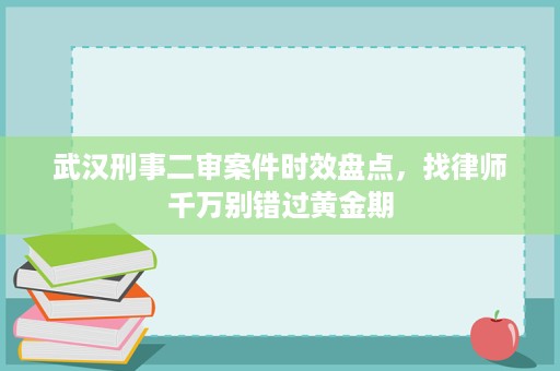 武汉刑事二审案件时效盘点,找律师千万别错过黄金期 武汉刑事二审案件时效盘点,找律师千万别错过黄金期