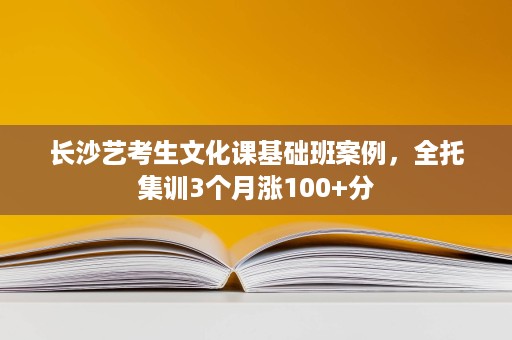 长沙艺考生文化课基础班案例，全托集训3个月涨100+分