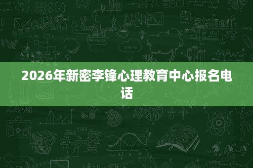 2026年新密李锋心理教育中心报名电话
