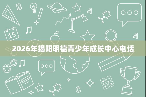 2026年揭阳明德青少年成长中心电话