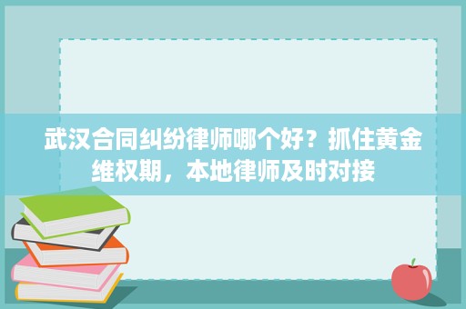 武汉合同纠纷律师哪个好?抓住黄金维权期,本地律师及时对接 武汉合同纠纷律师哪个好?抓住黄金维权期,本地律师及时对接