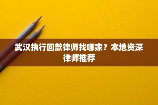 武汉执行回款律师找哪家?本地资深律师推荐 武汉执行回款律师找哪家?本地资深律师推荐