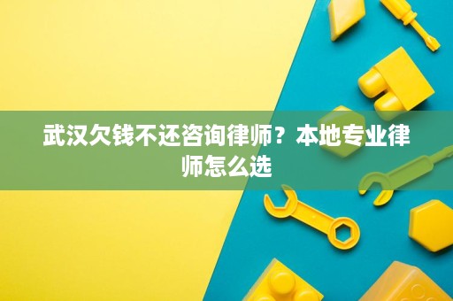 武汉欠钱不还咨询律师?本地专业律师怎么选 武汉欠钱不还咨询律师?本地专业律师怎么选