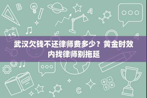 武汉欠钱不还律师费多少?黄金时效内找律师别拖延 武汉欠钱不还律师费多少?黄金时效内找律师别拖延