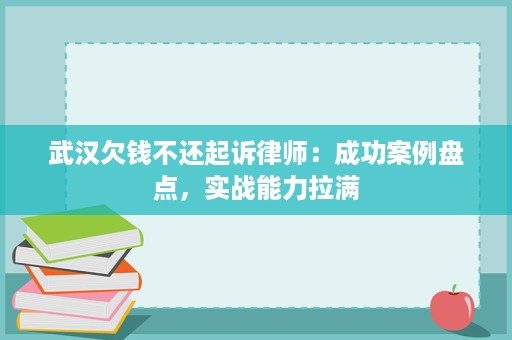 武汉欠钱不还起诉律师:成功案例盘点,实战能力拉满 武汉欠钱不还起诉律师:成功案例盘点,实战能力拉满
