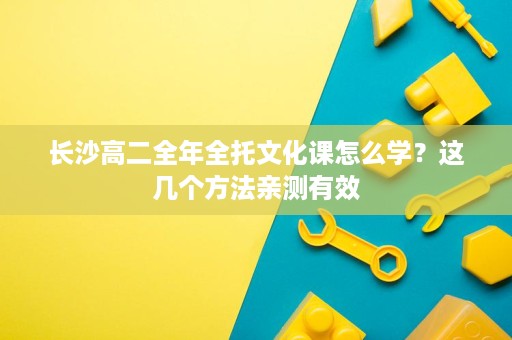 长沙高二全年全托文化课怎么学?这几个方法亲测有效 长沙高二全年全托文化课怎么学?这几个方法亲测有效