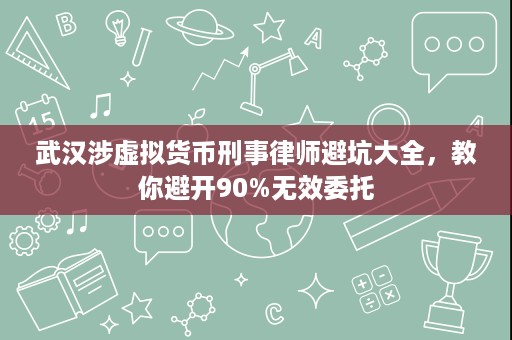 武汉涉虚拟货币刑事律师避坑大全,教你避开90%无效委托 武汉涉虚拟货币刑事律师避坑大全,教你避开90%无效委托