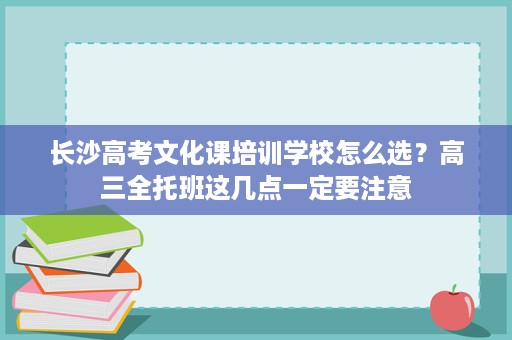 长沙高考文化课培训学校怎么选？高三全托班这几点一定要注意