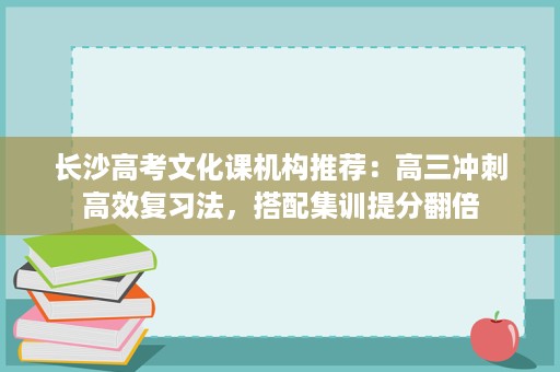 长沙高考文化课机构推荐:高三冲刺高效复习法,搭配集训提分翻倍 长沙高考文化课机构推荐:高三冲刺高效复习法,搭配集训提分翻倍