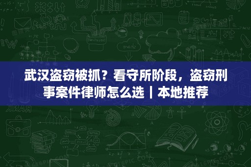 武汉盗窃被抓?看守所阶段,盗窃刑事案件律师怎么选|本地推荐 武汉盗窃被抓?看守所阶段,盗窃刑事案件律师怎么选|本地推荐