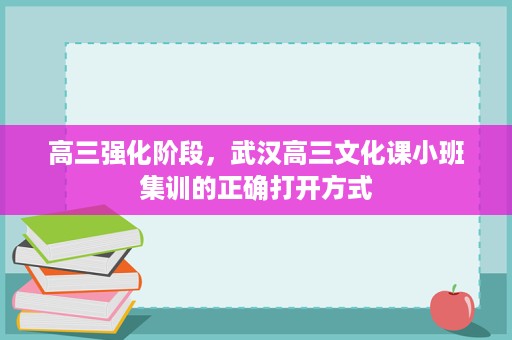 高三强化阶段,武汉高三文化课小班集训的正确打开方式 高三强化阶段,武汉高三文化课小班集训的正确打开方式