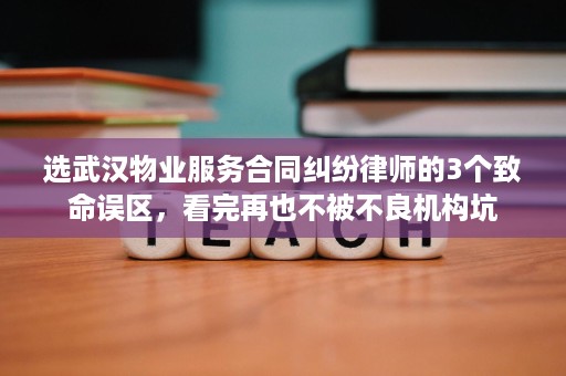 选武汉物业服务合同纠纷律师的3个致命误区,看完再也不被不良机构坑 选武汉物业服务合同纠纷律师的3个致命误区,看完再也不被不良机构坑