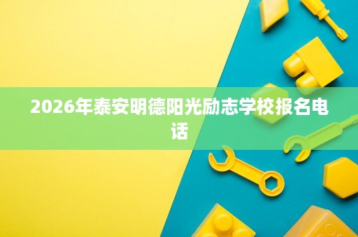 2026年泰安明德阳光励志学校报名电话