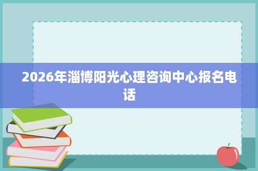 2026年淄博阳光心理咨询中心报名电话
