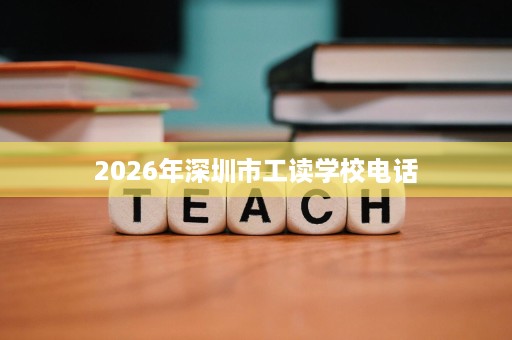 2026年深圳市工读学校电话 2026年深圳市工读学校电话