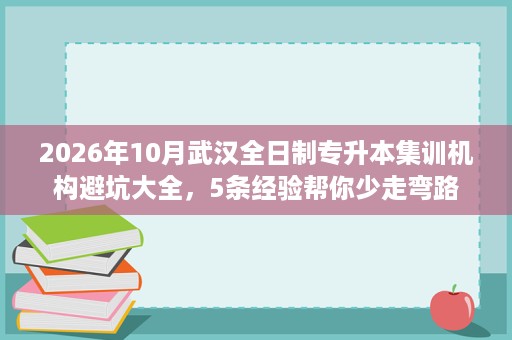 2026年10月武汉全日制专升本集训机构避坑大全,5条经验帮你少走弯路 2026年10月武汉全日制专升本集训机构避坑大全,5条经验帮你少走弯路