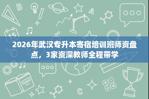 2026年武汉专升本寄宿培训班师资盘点，3家资深教师全程带学
