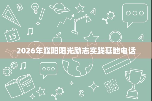 2026年濮阳阳光励志实践基地电话