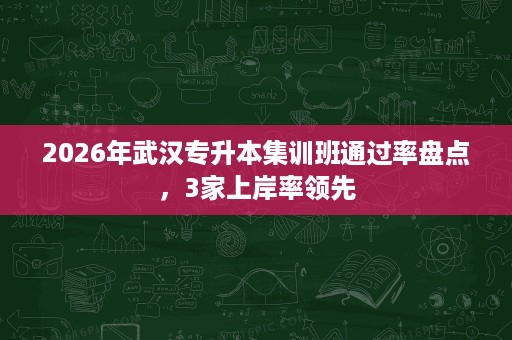 2026年武汉专升本集训班通过率盘点,3家上岸率领先 2026年武汉专升本集训班通过率盘点,3家上岸率领先