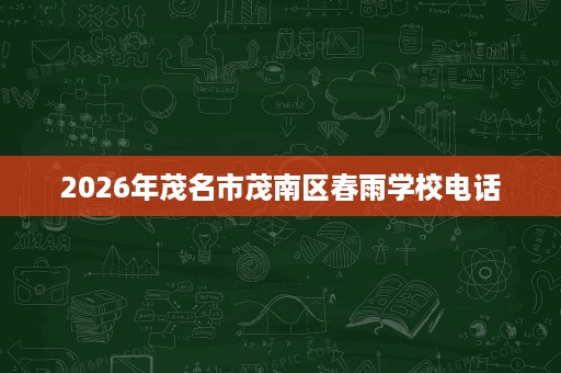 2026年茂名市茂南区春雨学校电话 2026年茂名市茂南区春雨学校电话