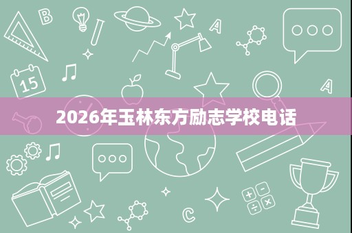 2026年玉林东方励志学校电话