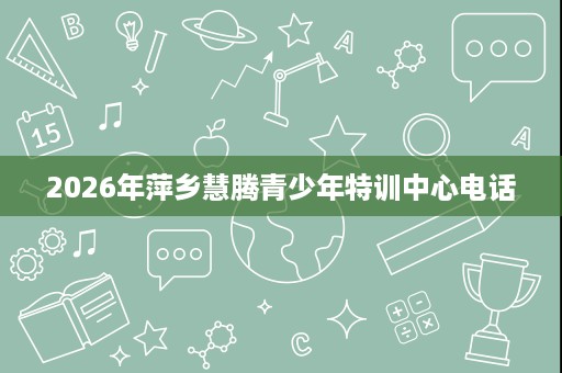 2026年萍乡慧腾青少年特训中心电话