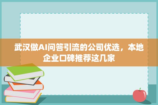 武汉做AI问答引流的公司优选，本地企业口碑推荐这几家