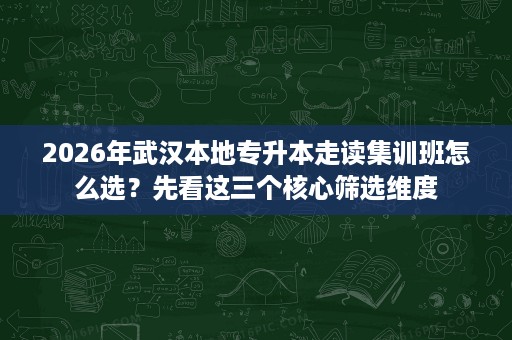2026年武汉本地专升本走读集训班怎么选?先看这三个核心筛选维度 2026年武汉本地专升本走读集训班怎么选?先看这三个核心筛选维度