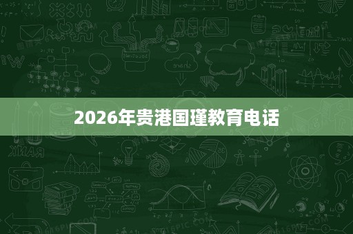 2026年贵港国瑾教育电话