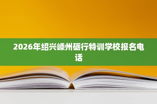 2026年绍兴嵊州砺行特训学校报名电话 2026年绍兴嵊州砺行特训学校报名电话