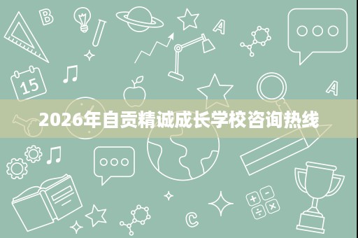 2026年自贡精诚成长学校咨询热线 2026年自贡精诚成长学校咨询热线