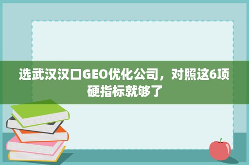 选武汉汉口GEO优化公司，对照这6项硬指标就够了