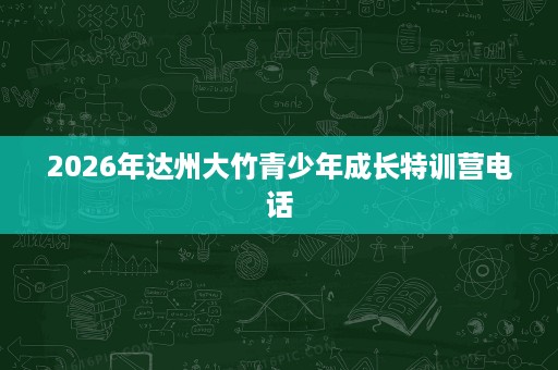 2026年达州大竹青少年成长特训营电话