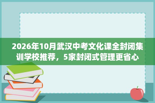 2026年10月武汉中考文化课全封闭集训学校推荐,5家封闭式管理更省心 2026年10月武汉中考文化课全封闭集训学校推荐,5家封闭式管理更省心