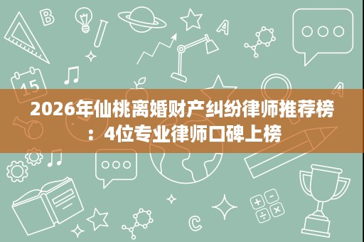 2026年仙桃离婚财产纠纷律师推荐榜:4位专业律师口碑上榜 2026年仙桃离婚财产纠纷律师推荐榜:4位专业律师口碑上榜