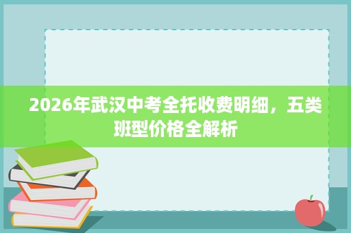 2026年武汉中考全托收费明细,五类班型价格全解析 2026年武汉中考全托收费明细,五类班型价格全解析