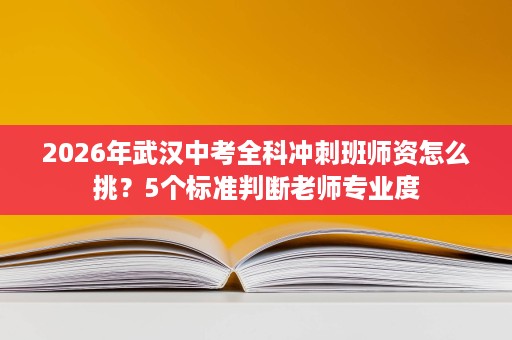 2026年武汉中考全科冲刺班师资怎么挑？5个标准判断老师专业度