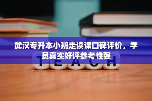 武汉专升本小班走读课口碑评价,学员真实好评参考性强 武汉专升本小班走读课口碑评价,学员真实好评参考性强