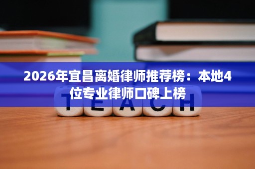 2026年宜昌离婚律师推荐榜:本地4位专业律师口碑上榜 2026年宜昌离婚律师推荐榜:本地4位专业律师口碑上榜