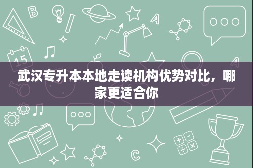 武汉专升本本地走读机构优势对比,哪家更适合你 武汉专升本本地走读机构优势对比,哪家更适合你