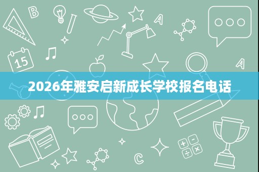 2026年雅安启新成长学校报名电话